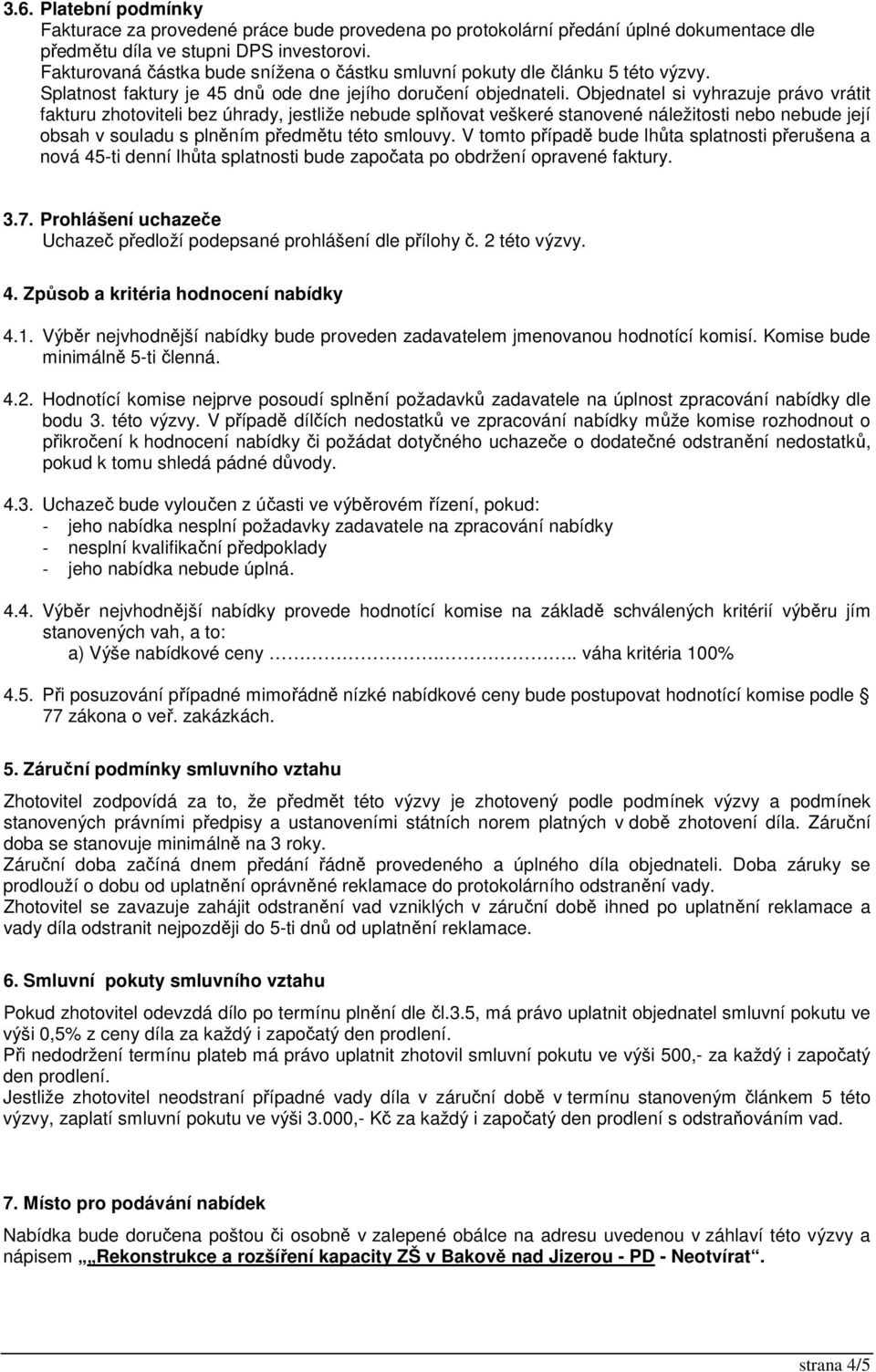 Objednatel si vyhrazuje právo vrátit fakturu zhotoviteli bez úhrady, jestliže nebude splňovat veškeré stanovené náležitosti nebo nebude její obsah v souladu s plněním předmětu této smlouvy.