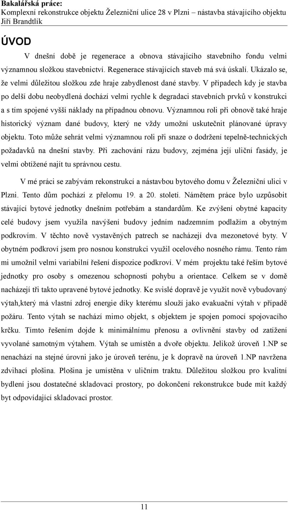 V případech kdy je stavba po delší dobu neobydlená dochází velmi rychle k degradaci stavebních prvků v konstrukci a s tím spojené vyšší náklady na případnou obnovu.