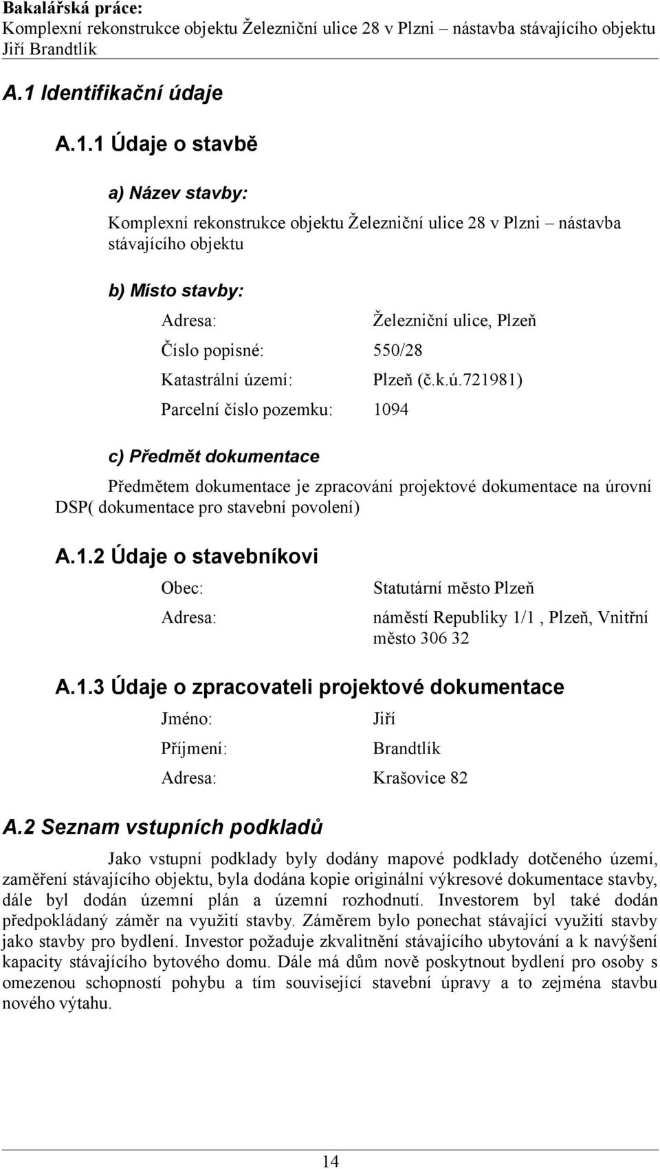 1.2 Údaje o stavebníkovi Obec: Adresa: Statutární město Plzeň náměstí Republiky 1/1, Plzeň, Vnitřní město 306 32 A.1.3 Údaje o zpracovateli projektové dokumentace Jméno: Jiří Příjmení: Brandtlík Adresa: Krašovice 82 A.