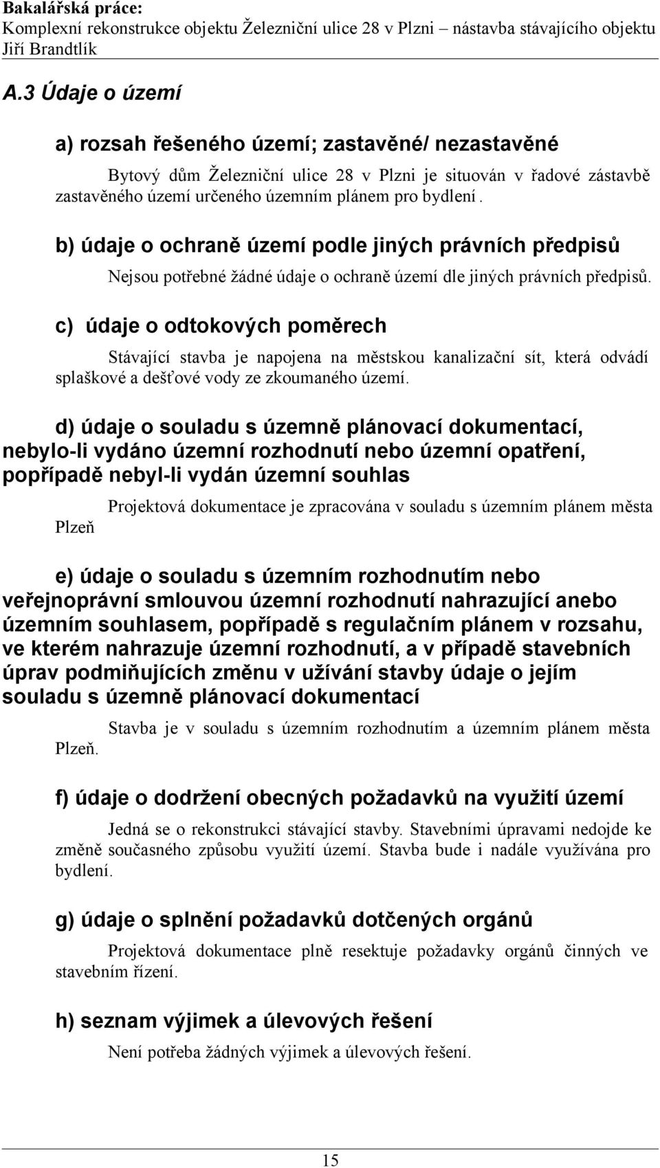 c) údaje o odtokových poměrech Stávající stavba je napojena na městskou kanalizační sít, která odvádí splaškové a dešťové vody ze zkoumaného území.