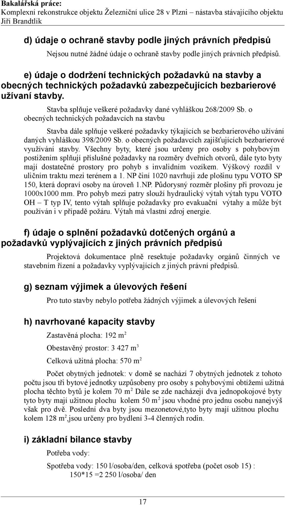 o obecných technických požadavcích na stavbu Stavba dále splňuje veškeré požadavky týkajících se bezbarierového užívání daných vyhláškou 398/2009 Sb.