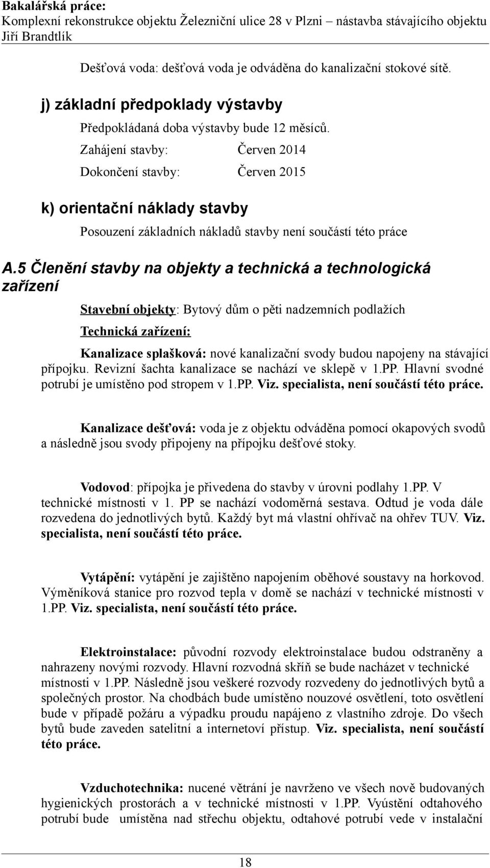 5 Členění stavby na objekty a technická a technologická zařízení Stavební objekty: Bytový dům o pěti nadzemních podlažích Technická zařízení: Kanalizace splašková: nové kanalizační svody budou