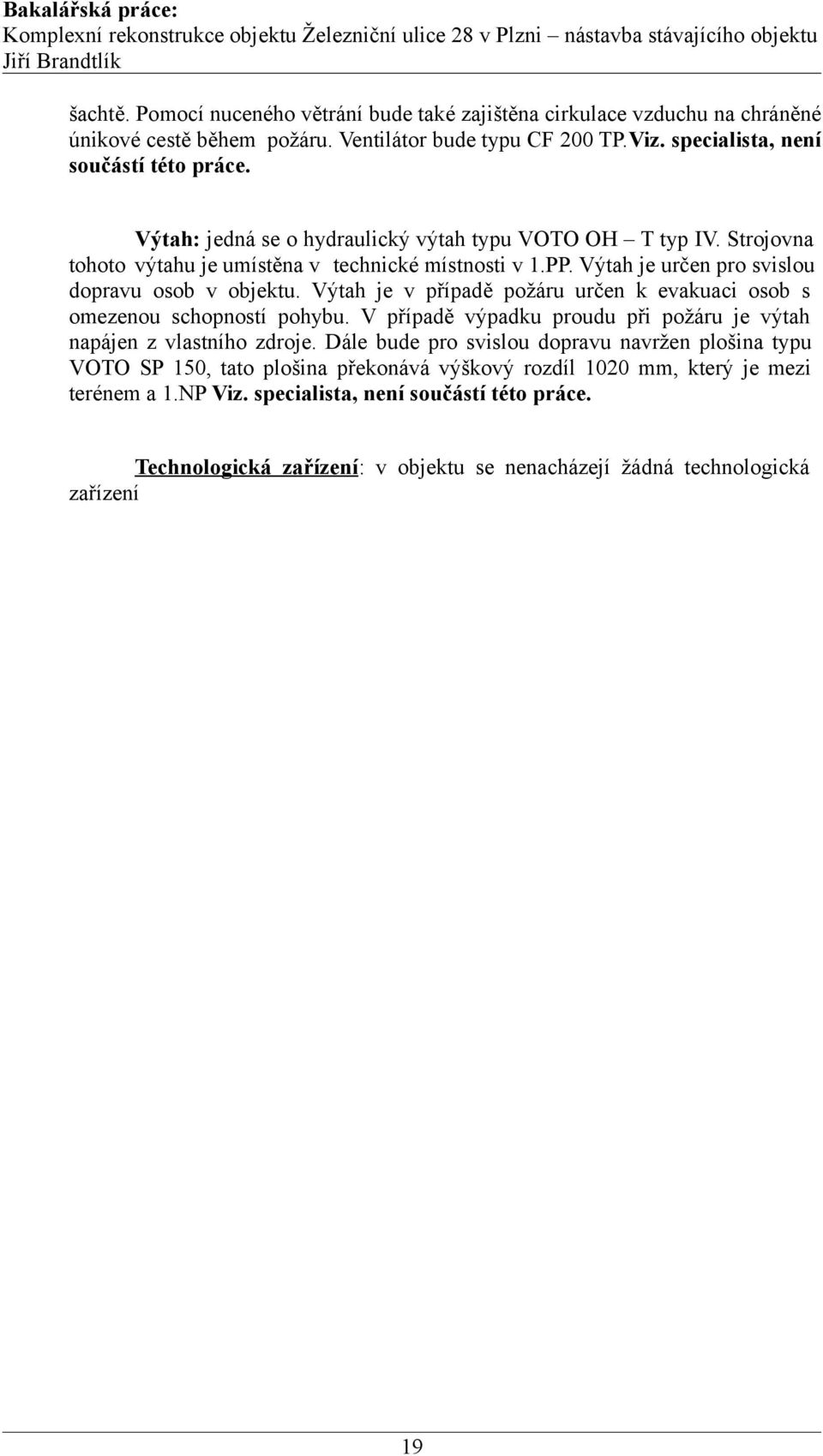 Výtah je v případě požáru určen k evakuaci osob s omezenou schopností pohybu. V případě výpadku proudu při požáru je výtah napájen z vlastního zdroje.