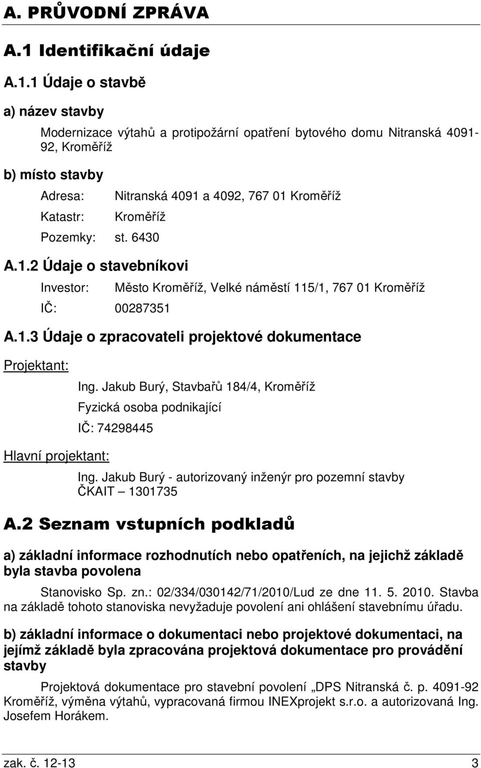 1 Údaje o stavbě a) název stavby Modernizace výtahů a protipožární opatření bytového domu Nitranská 4091-92, Kroměříž b) místo stavby Adresa: Katastr: Nitranská 4091 a 4092, 767 01 Kroměříž Kroměříž