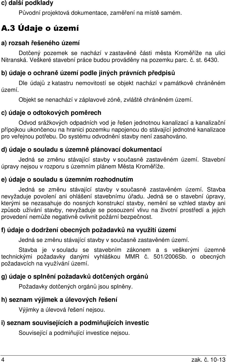 b) údaje o ochraně území podle jiných právních předpisů Dle údajů z katastru nemovitostí se objekt nachází v památkově chráněném území. Objekt se nenachází v záplavové zóně, zvláště chráněném území.