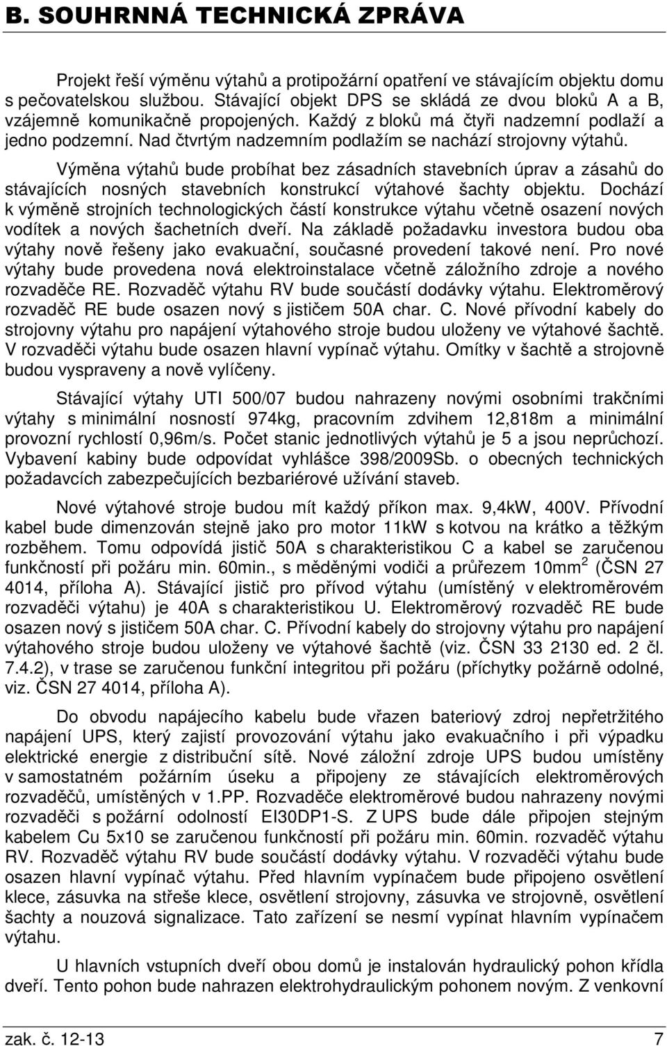 Nad čtvrtým nadzemním podlažím se nachází strojovny výtahů. Výměna výtahů bude probíhat bez zásadních stavebních úprav a zásahů do stávajících nosných stavebních konstrukcí výtahové šachty objektu.