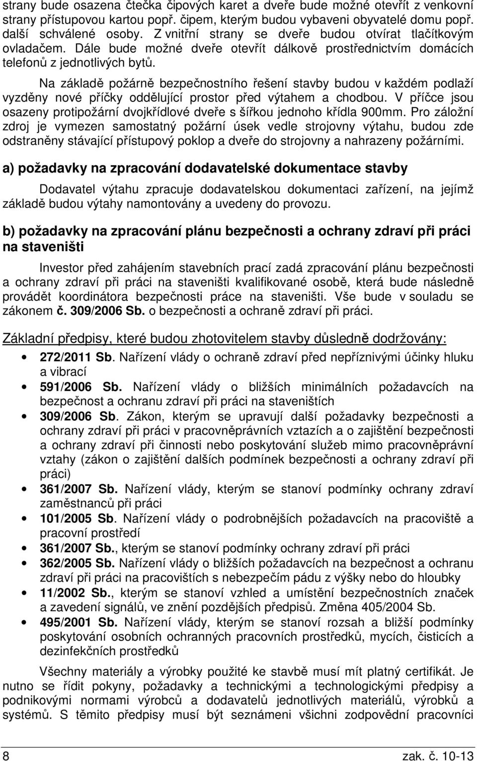 Na základě požárně bezpečnostního řešení stavby budou v každém podlaží vyzděny nové příčky oddělující prostor před výtahem a chodbou.