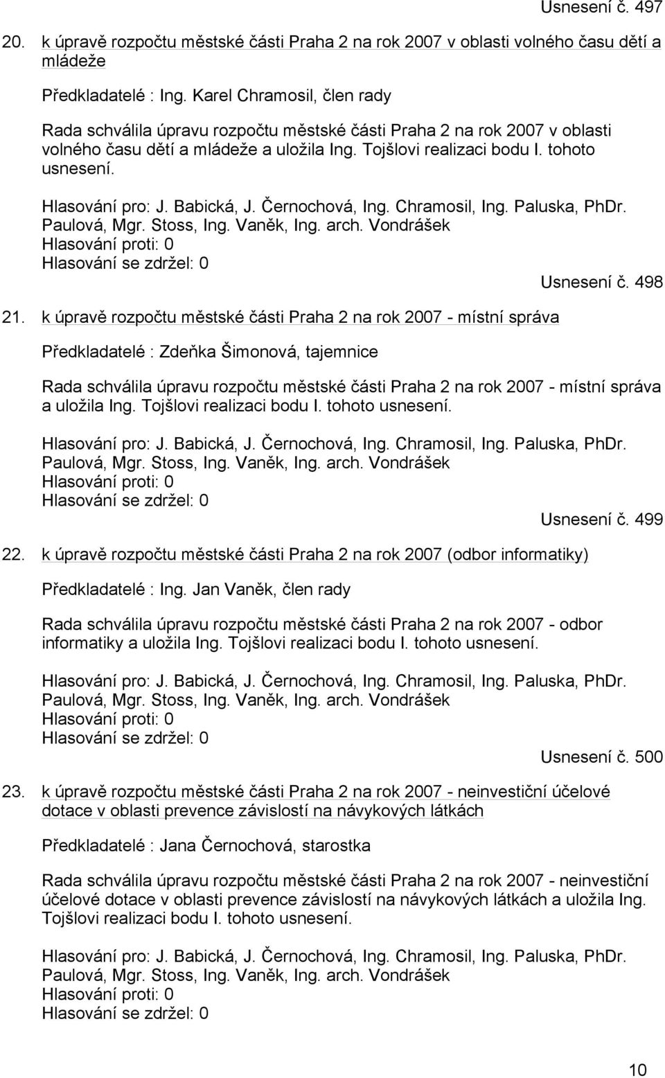 Hlasování pro: J. Babická, J. Černochová, Ing. Chramosil, Ing. Paluska, PhDr. Paulová, Mgr. Stoss, Ing. Vaněk, Ing. arch. Vondrášek Hlasování se zdržel: 0 Usnesení č. 498 21.