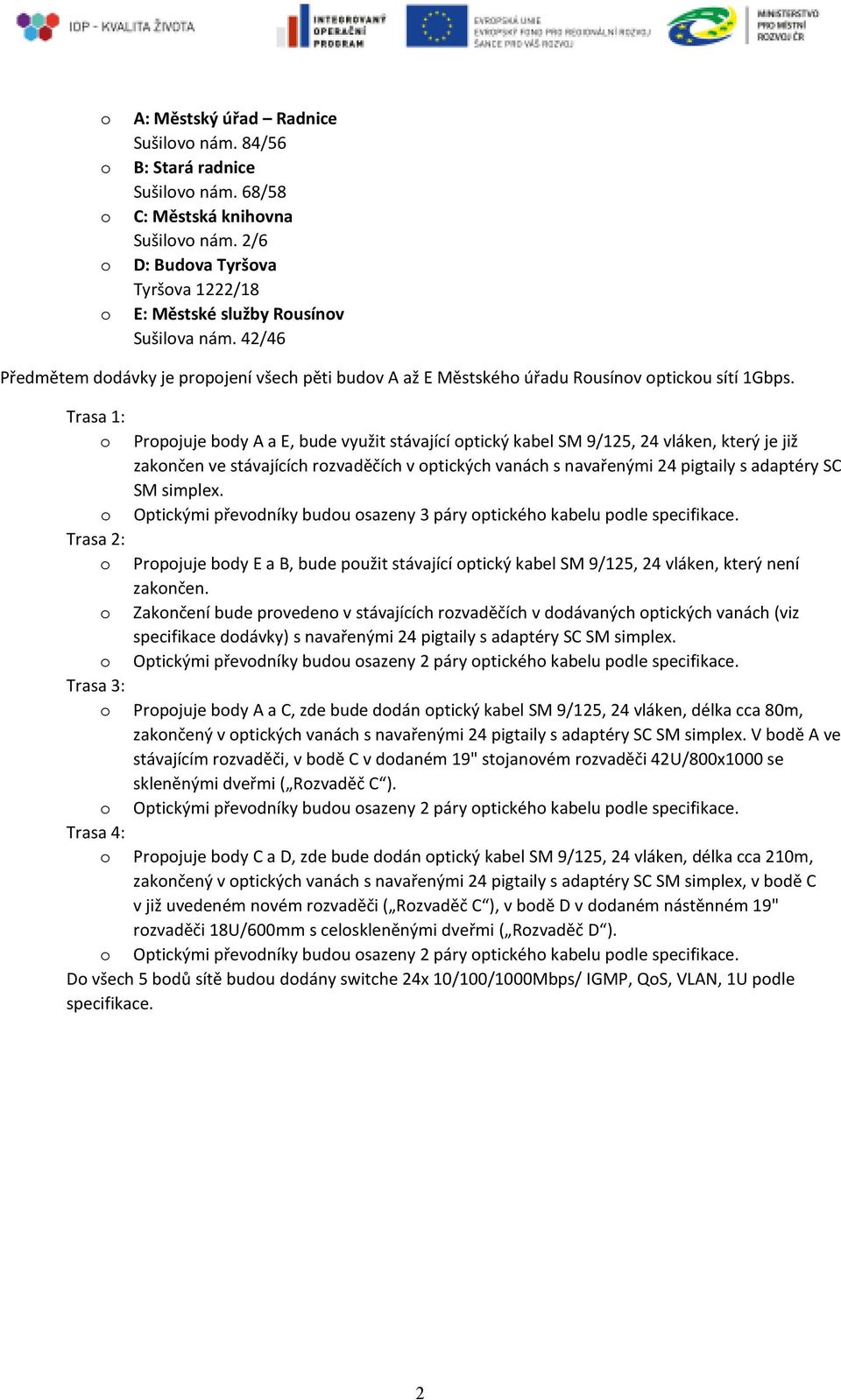 Trasa 1: o Propojuje body A a E, bude využit stávající optický kabel SM 9/125, 24 vláken, který je již zakončen ve stávajících rozvaděčích v optických vanách s navařenými 24 pigtaily s adaptéry SC SM