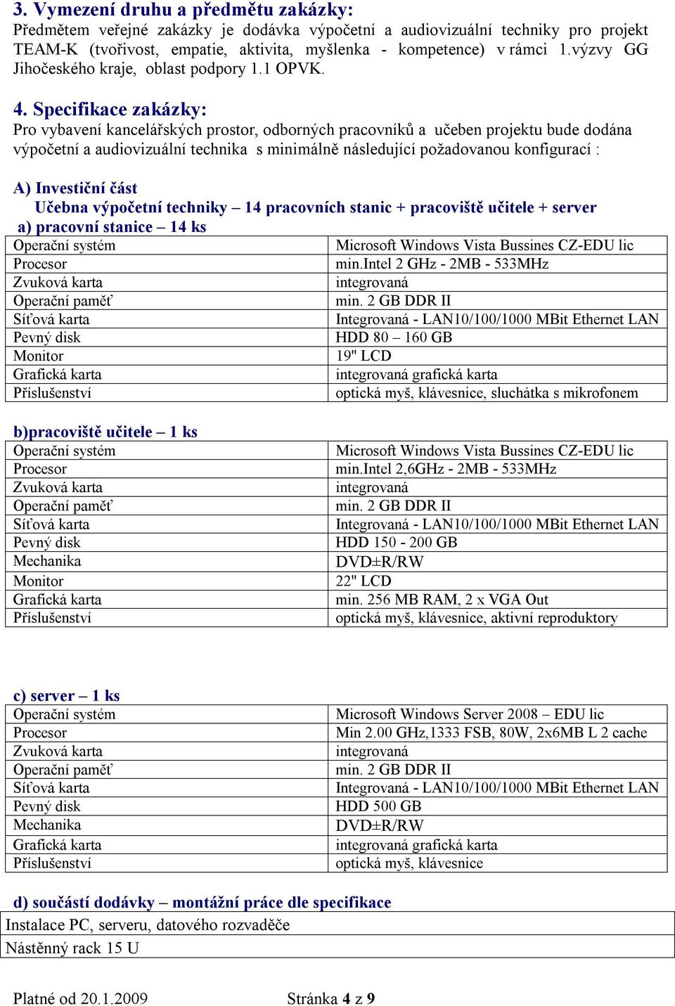 Specifikace zakázky: Pro vybavení kancelářských prostor, odborných pracovníků a učeben projektu bude dodána výpočetní a audiovizuální technika s minimálně následující požadovanou konfigurací : A)