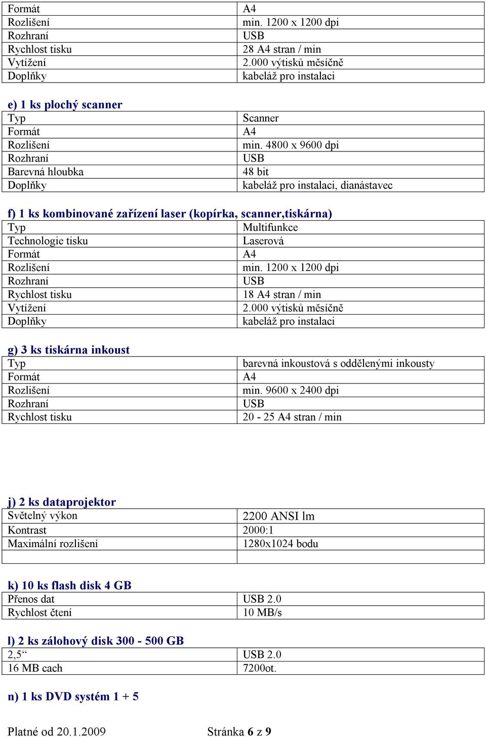 4800 x 9600 dpi USB 48 bit kabeláž pro instalaci, dianástavec f) 1 ks kombinované zařízení laser (kopírka, scanner,tiskárna) Typ Multifunkce Technologie tisku Laserová Formát A4 Rozlišení min.