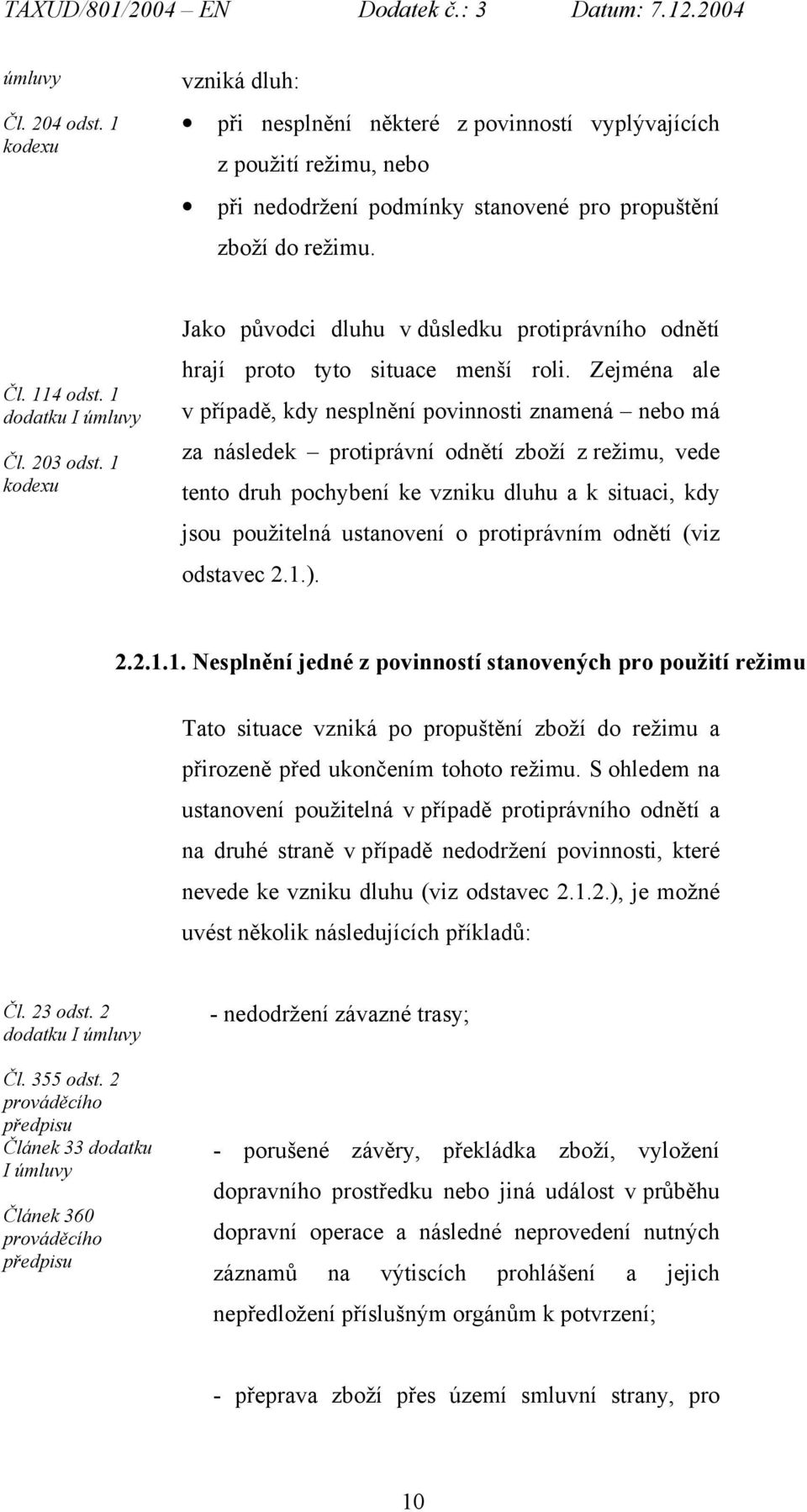 Zejména ale v případě, kdy nesplnění povinnosti znamená nebo má za následek protiprávní odnětí zboží z režimu, vede tento druh pochybení ke vzniku dluhu a k situaci, kdy jsou použitelná ustanovení o