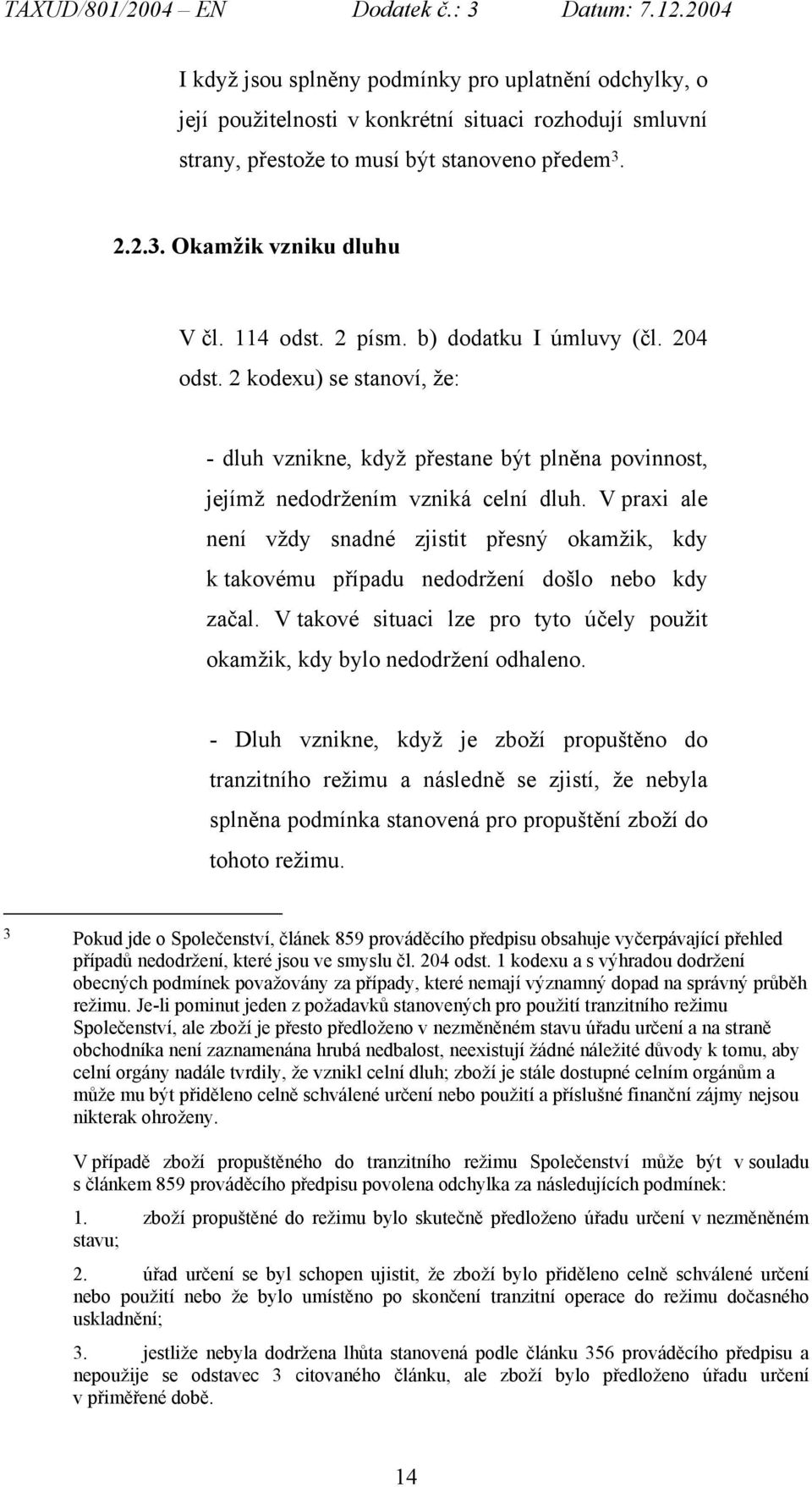 V praxi ale není vždy snadné zjistit přesný okamžik, kdy k takovému případu nedodržení došlo nebo kdy začal. V takové situaci lze pro tyto účely použit okamžik, kdy bylo nedodržení odhaleno.