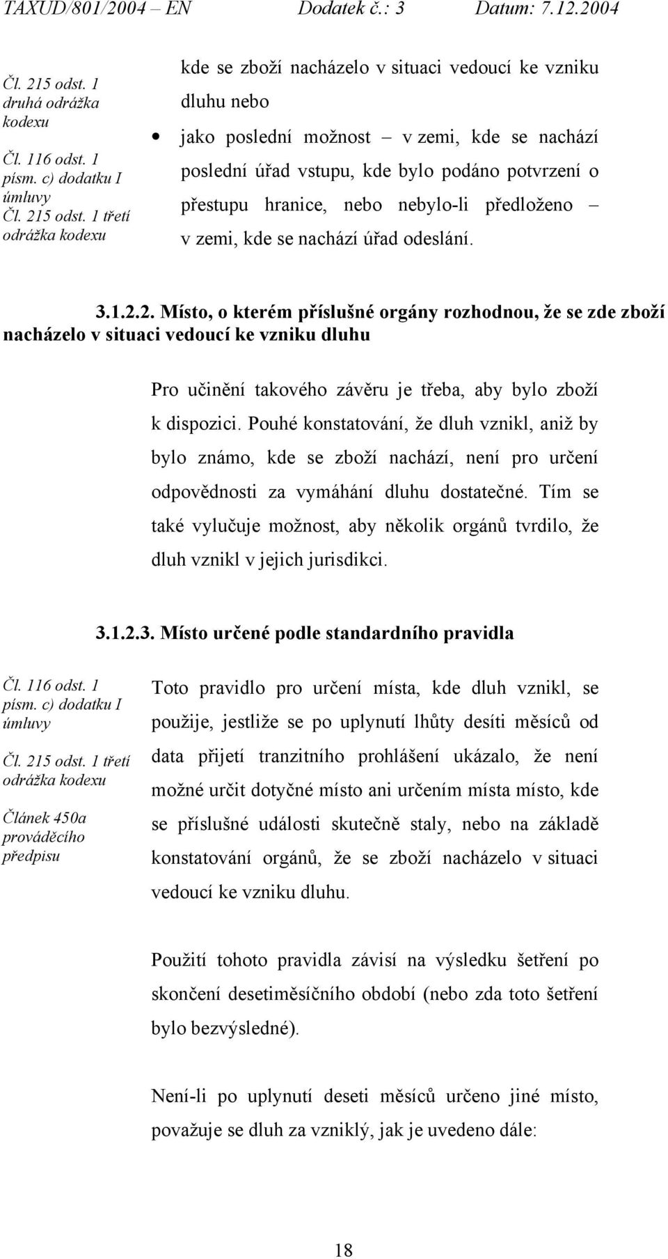 c) dodatku I úmluvy  1 třetí odrážka kodexu kde se zboží nacházelo v situaci vedoucí ke vzniku dluhu nebo jako poslední možnost v zemi, kde se nachází poslední úřad vstupu, kde bylo podáno potvrzení