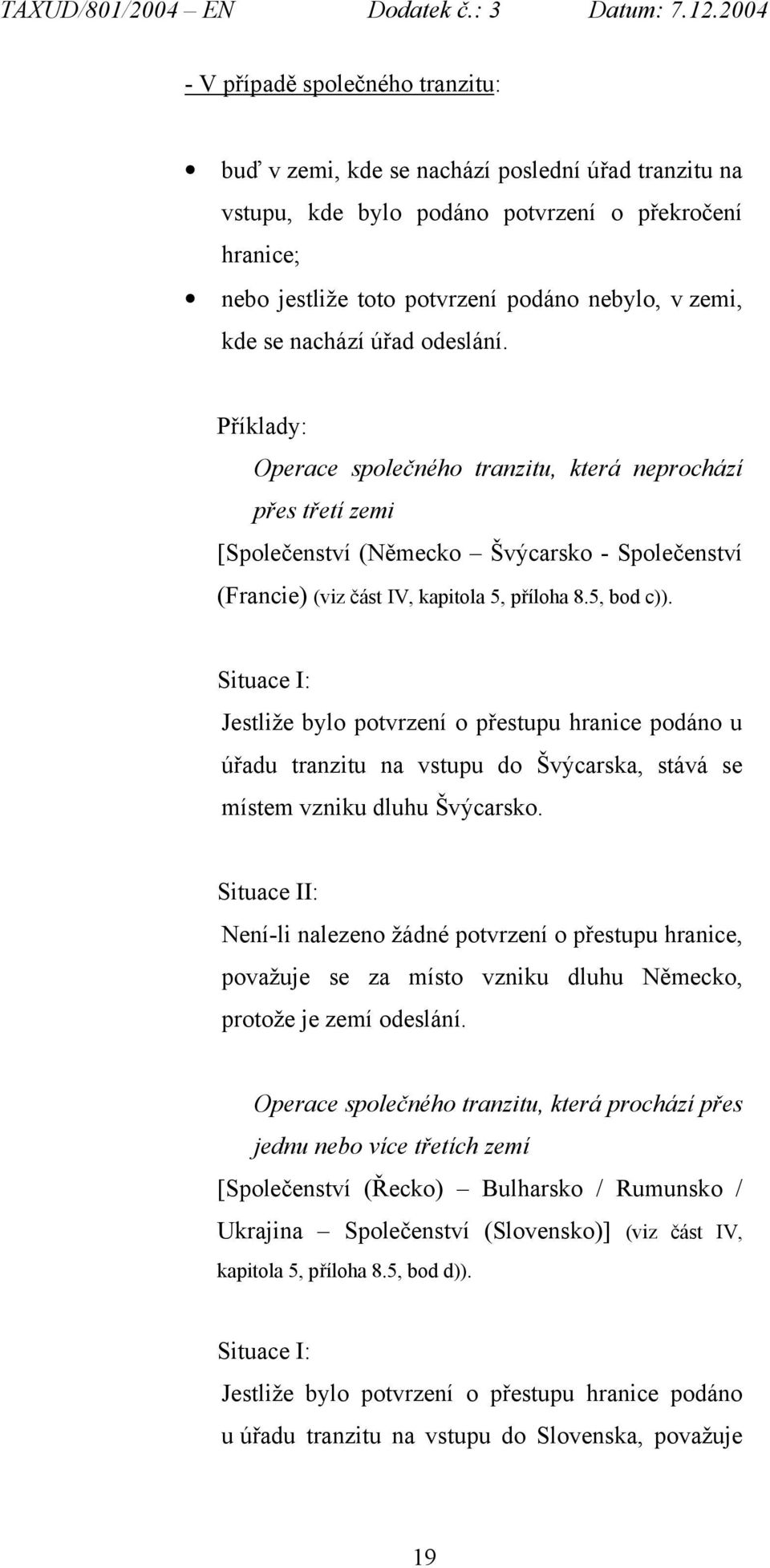 5, bod c)). Situace I: Jestliže bylo potvrzení o přestupu hranice podáno u úřadu tranzitu na vstupu do Švýcarska, stává se místem vzniku dluhu Švýcarsko.