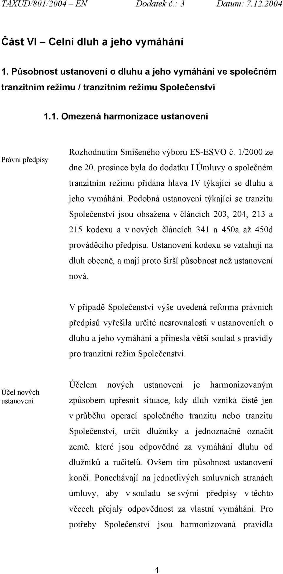 Podobná ustanovení týkající se tranzitu Společenství jsou obsažena v článcích 203, 204, 213 a 215 kodexu a v nových článcích 341 a 450a až 450d prováděcího předpisu.