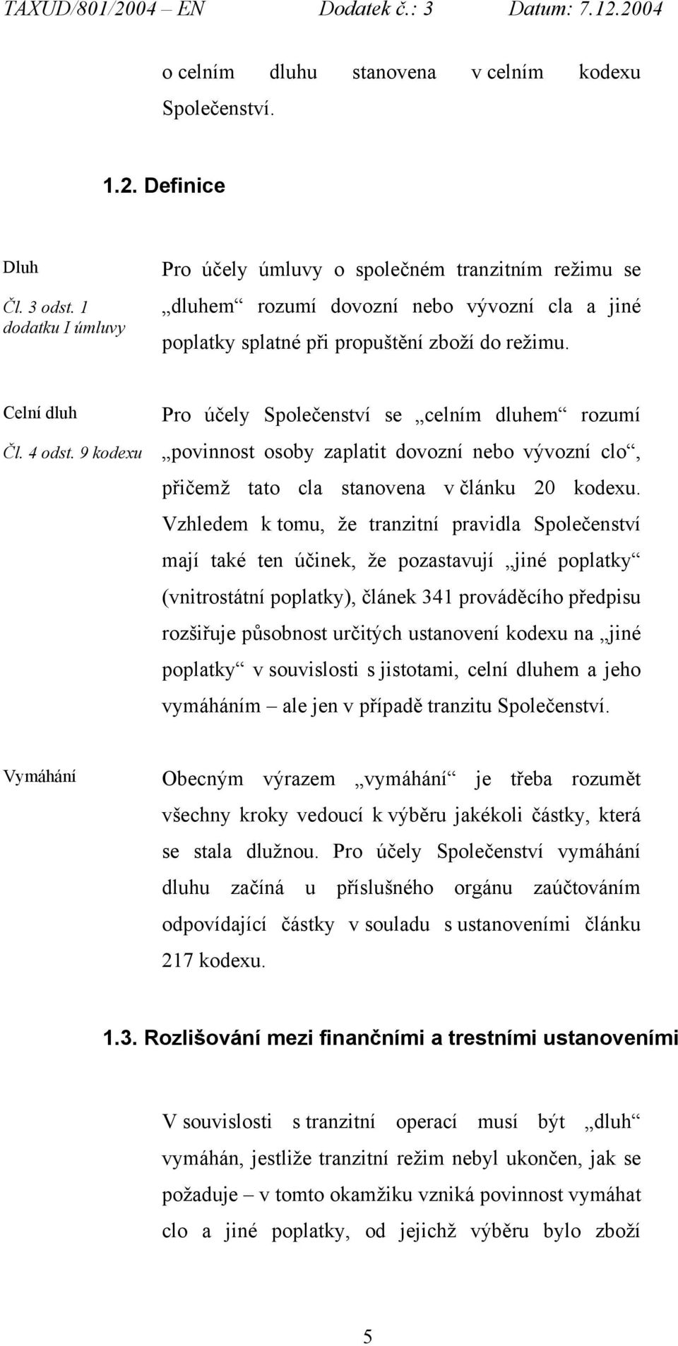 9 kodexu Pro účely Společenství se celním dluhem rozumí povinnost osoby zaplatit dovozní nebo vývozní clo, přičemž tato cla stanovena v článku 20 kodexu.