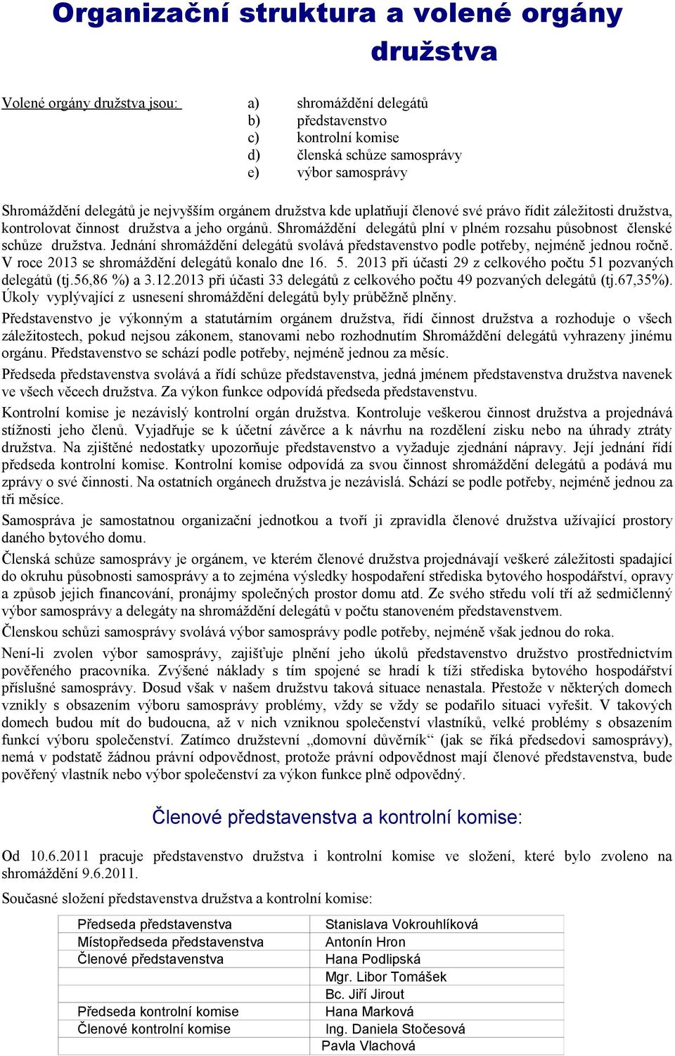 Shromáždění delegátů plní v plném rozsahu působnost členské schůze družstva. Jednání shromáždění delegátů svolává představenstvo podle potřeby, nejméně jednou ročně.