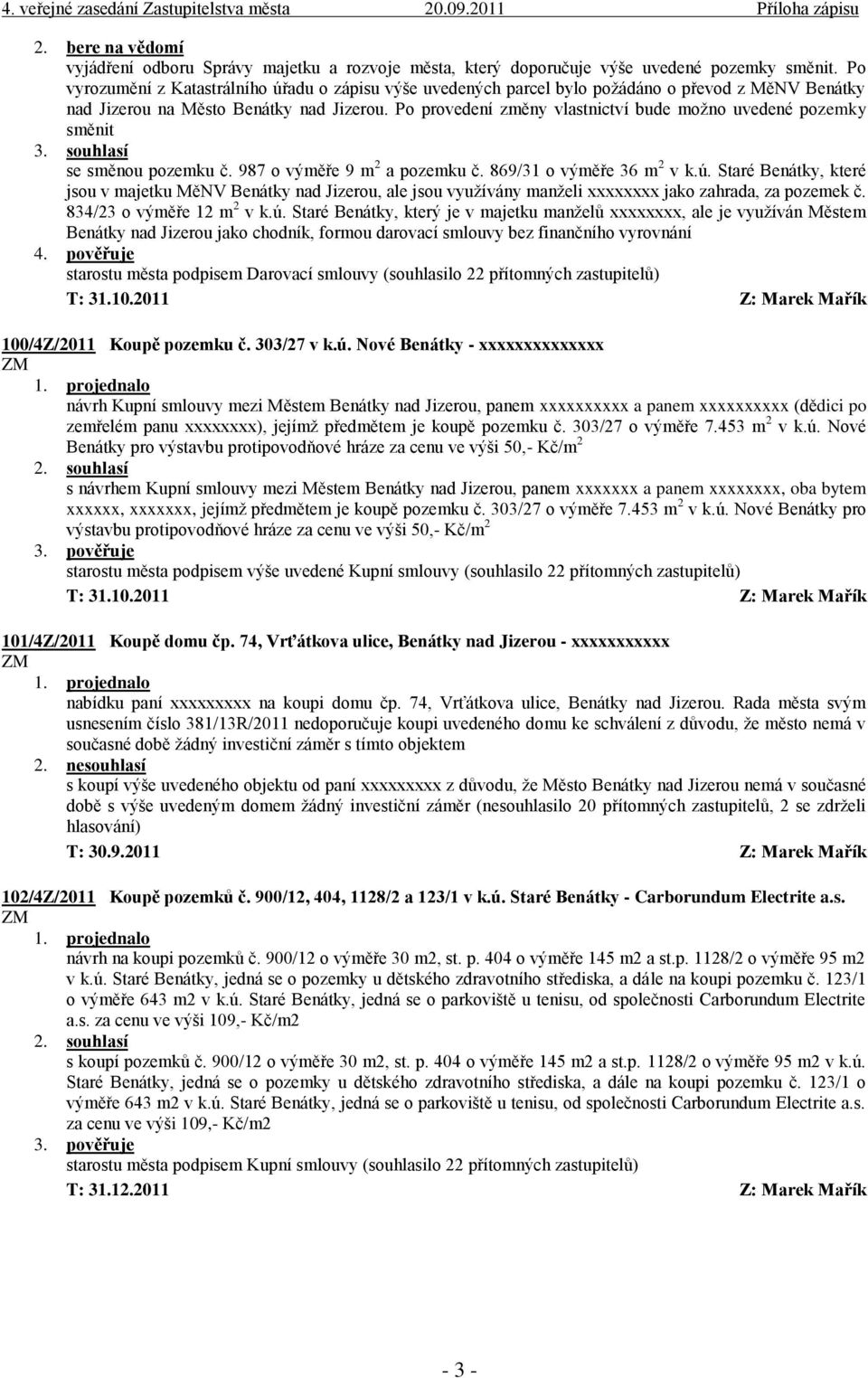 Po provedení změny vlastnictví bude možno uvedené pozemky směnit 3. souhlasí se směnou pozemku č. 987 o výměře 9 m 2 a pozemku č. 869/31 o výměře 36 m 2 v k.ú.