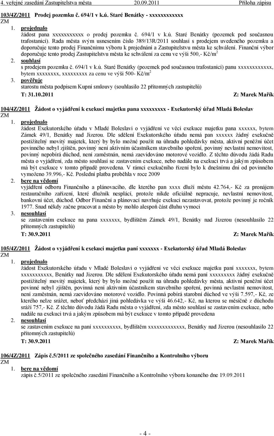 Finanční výbor doporučuje tento prodej Zastupitelstvu města ke schválení za cenu ve výši 500,- Kč/m 2 s prodejem pozemku č. 694/1 v k.ú.