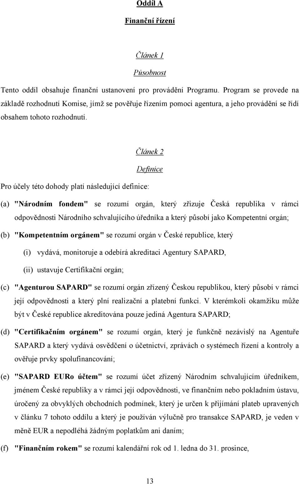 Článek 2 Definice Pro účely této dohody platí následující definice: (a) "Národním fondem" se rozumí orgán, který zřizuje Česká republika v rámci odpovědnosti Národního schvalujícího úředníka a který