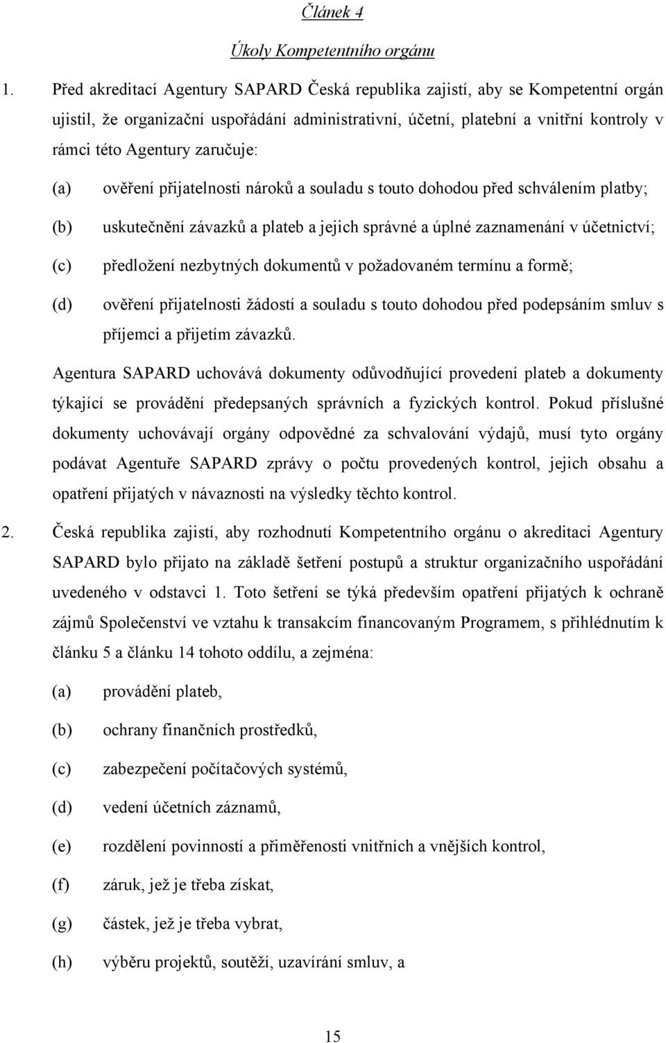 zaručuje: (a) (b) (c) (d) ověření přijatelnosti nároků a souladu s touto dohodou před schválením platby; uskutečnění závazků a plateb a jejich správné a úplné zaznamenání v účetnictví; předložení