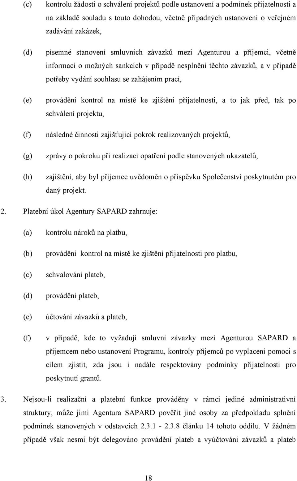 provádění kontrol na místě ke zjištění přijatelnosti, a to jak před, tak po schválení projektu, následné činnosti zajišťující pokrok realizovaných projektů, zprávy o pokroku při realizaci opatření