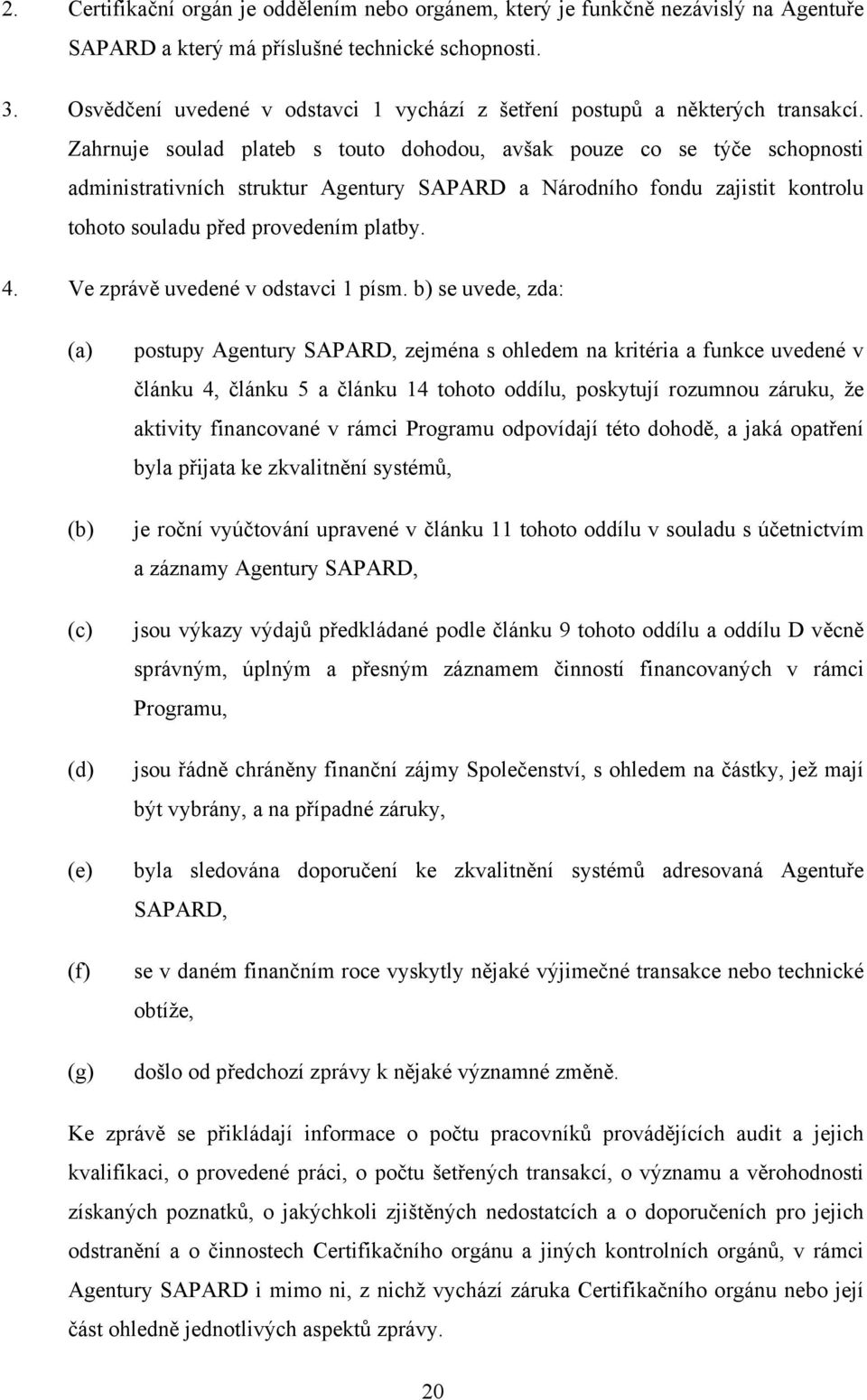 Zahrnuje soulad plateb s touto dohodou, avšak pouze co se týče schopnosti administrativních struktur Agentury SAPARD a Národního fondu zajistit kontrolu tohoto souladu před provedením platby. 4.