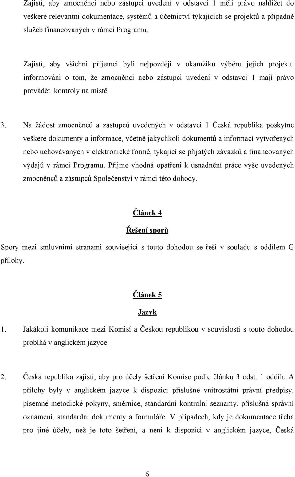 Na žádost zmocněnců a zástupců uvedených v odstavci 1 Česká republika poskytne veškeré dokumenty a informace, včetně jakýchkoli dokumentů a informací vytvořených nebo uchovávaných v elektronické