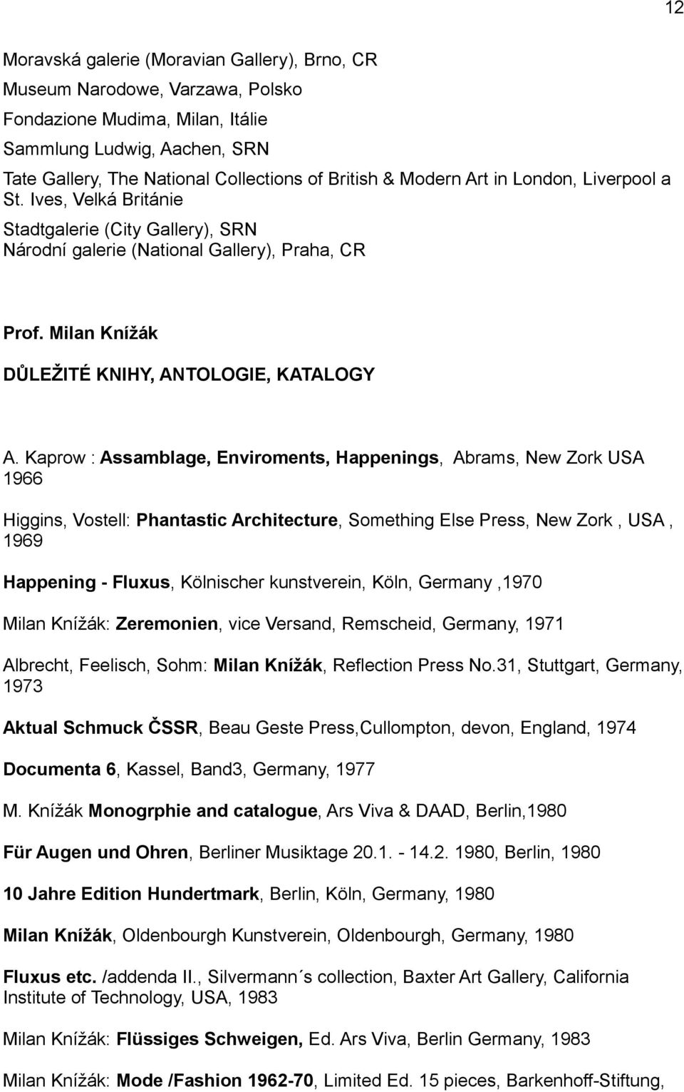 Kaprow : Assamblage, Enviroments, Happenings, Abrams, New Zork USA 1966 Higgins, Vostell: Phantastic Architecture, Something Else Press, New Zork, USA, 1969 Happening - Fluxus, Kölnischer