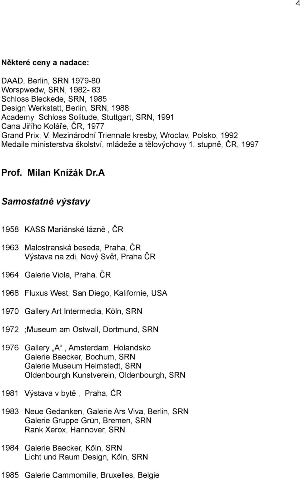 A Samostatné výstavy 1958 KASS Mariánské lázně, ČR 1963 Malostranská beseda, Praha, ČR Výstava na zdi, Nový Svět, Praha ČR 1964 Galerie Viola, Praha, ČR 1968 Fluxus West, San Diego, Kalifornie, USA