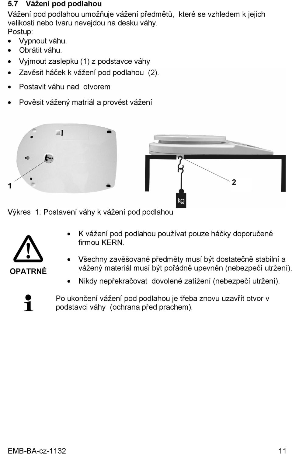 Postavit váhu nad otvorem Pověsit vážený matriál a provést vážení 1 2 Výkres 1: Postavení váhy k vážení pod podlahou K vážení pod podlahou používat pouze háčky doporučené firmou KERN.