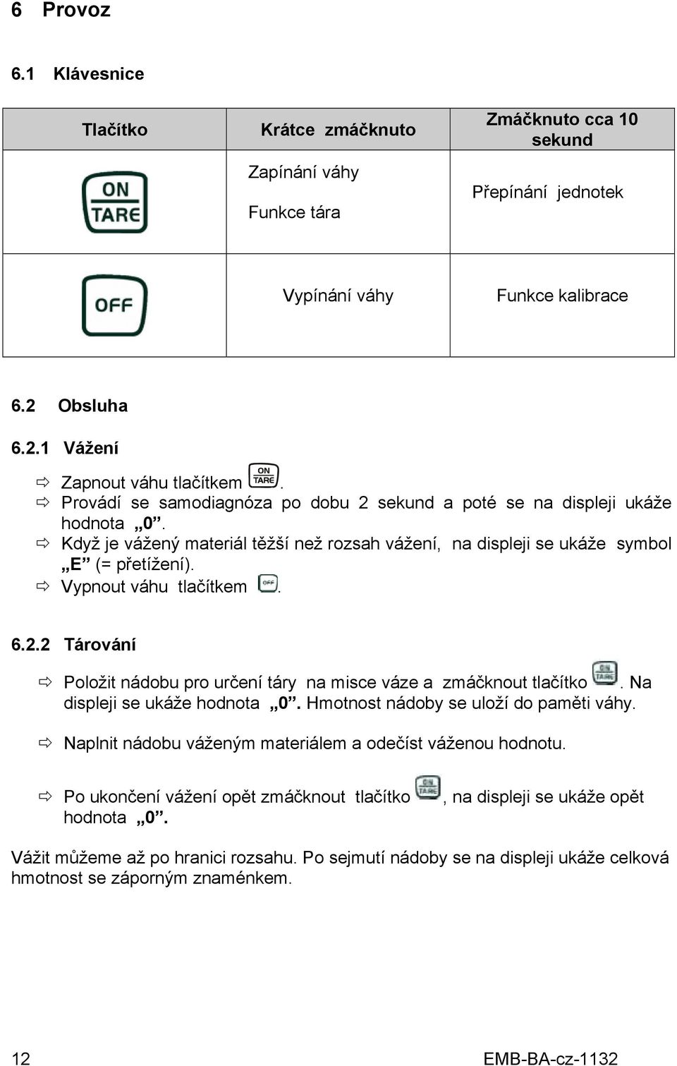 2.2 Tárování Položit nádobu pro určení táry na misce váze a zmáčknout tlačítko. Na displeji se ukáže hodnota 0. Hmotnost nádoby se uloží do paměti váhy.