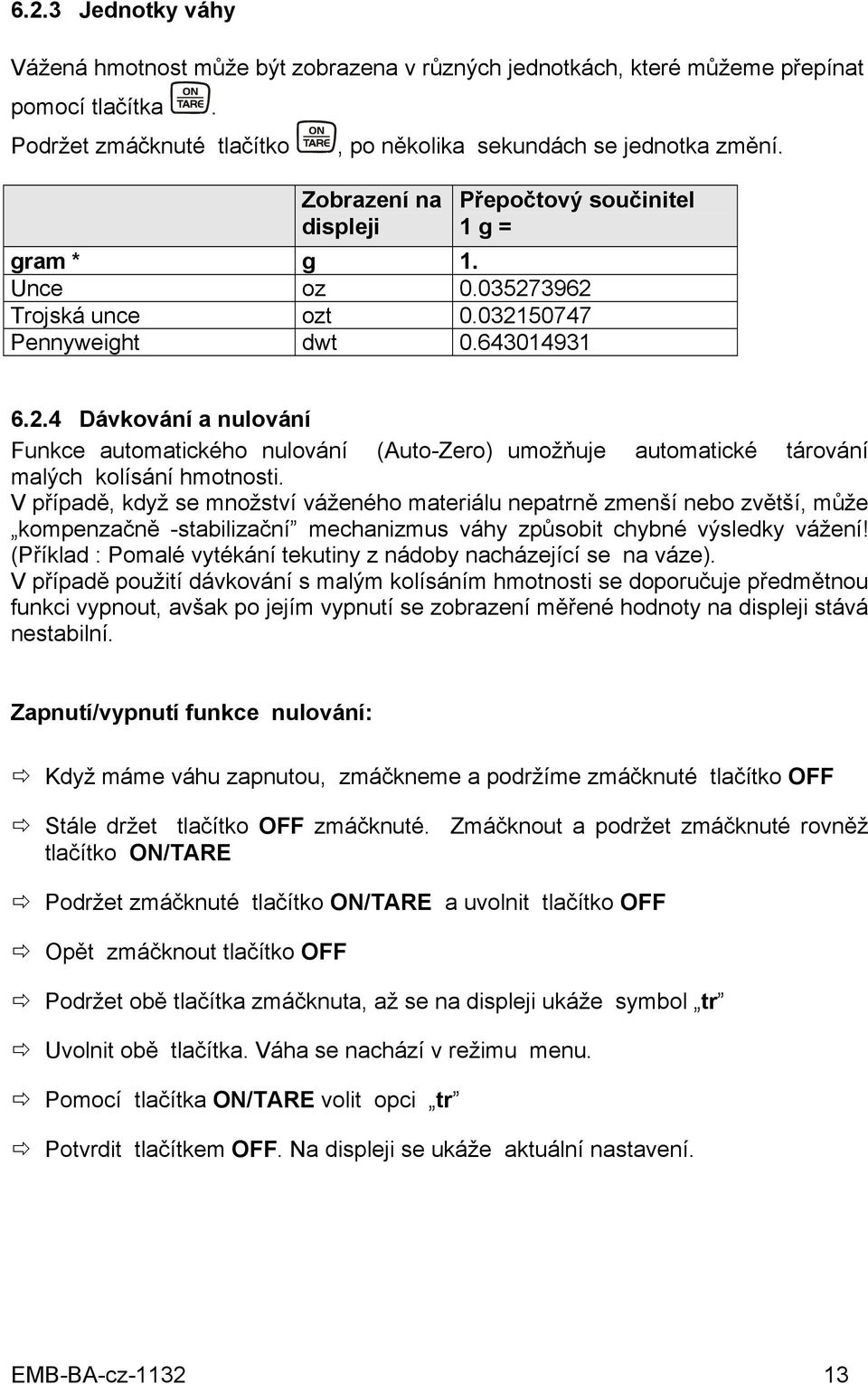 V případě, když se množství váženého materiálu nepatrně zmenší nebo zvětší, může kompenzačně -stabilizační mechanizmus váhy způsobit chybné výsledky vážení!