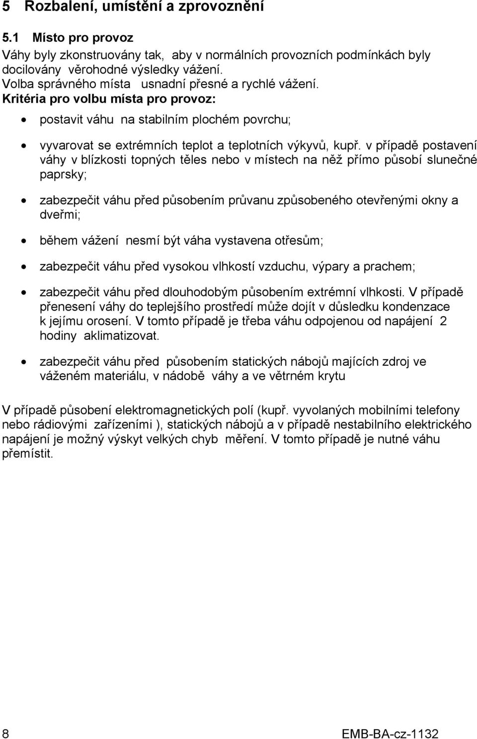 v případě postavení váhy v blízkosti topných těles nebo v místech na něž přímo působí slunečné paprsky; zabezpečit váhu před působením průvanu způsobeného otevřenými okny a dveřmi; během vážení nesmí