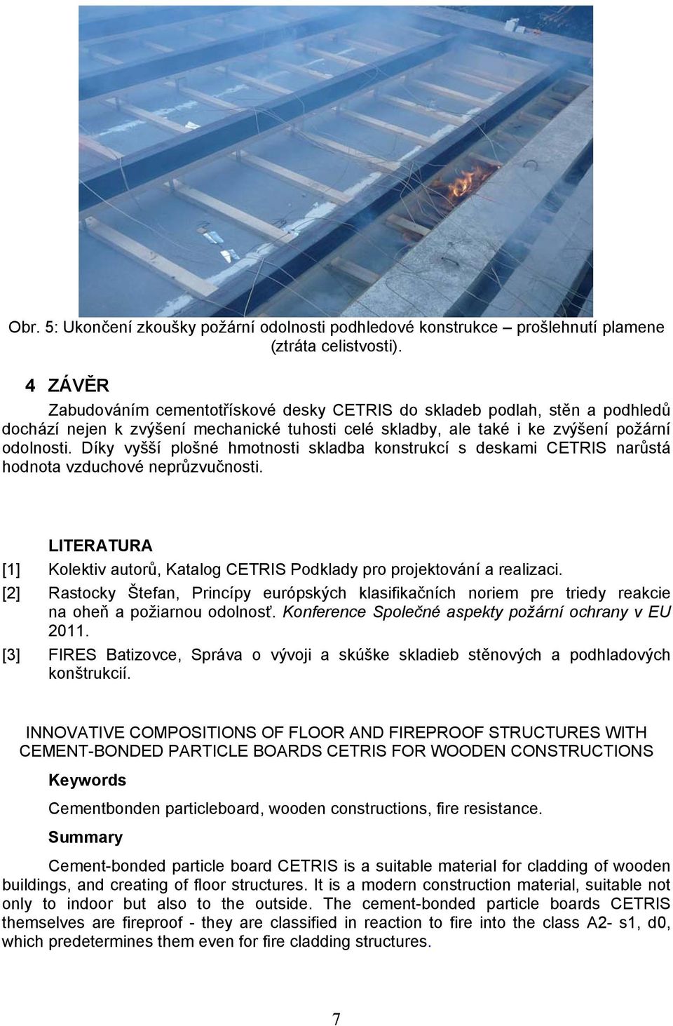 Díky vyšší plošné hmotnosti skladba konstrukcí s deskami CETRIS narůstá hodnota vzduchové neprůzvučnosti. LITERATURA [1] Kolektiv autorů, Katalog CETRIS Podklady pro projektování a realizaci.