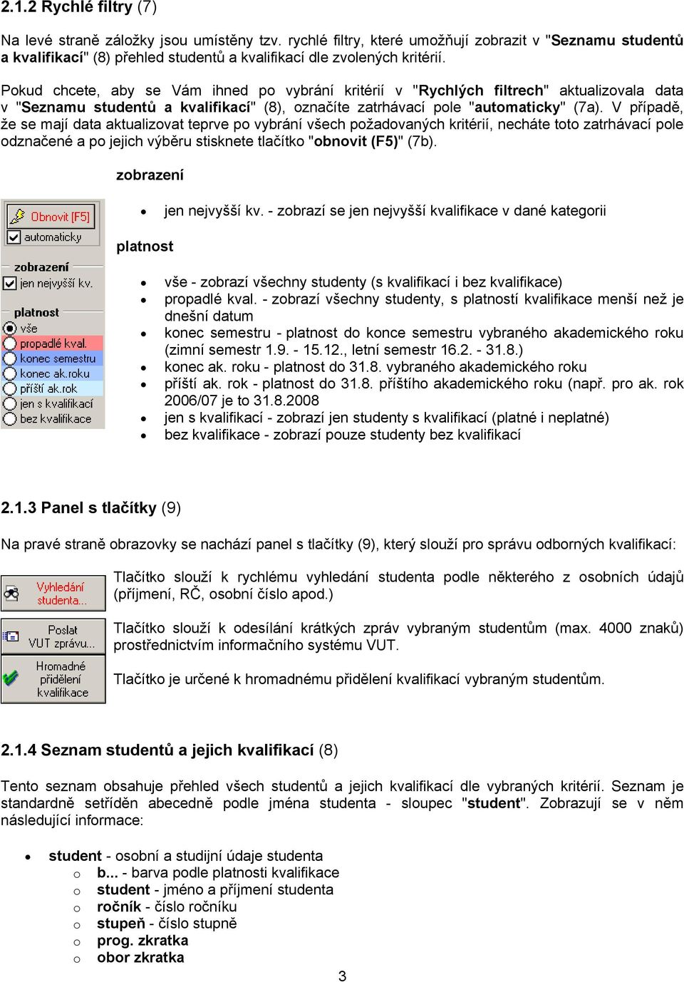 V případě, že se mají data aktualizovat teprve po vybrání všech požadovaných kritérií, necháte toto zatrhávací pole odznačené a po jejich výběru stisknete tlačítko "obnovit (F5)" (7b).