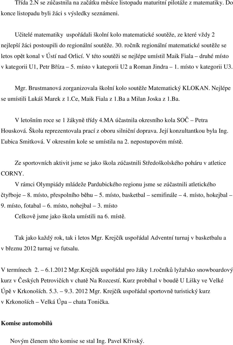 ročník regionální matematické soutěže se letos opět konal v Ústí nad Orlicí. V této soutěži se nejlépe umístil Maik Fiala druhé místo v kategorii U1, Petr Bříza 5.