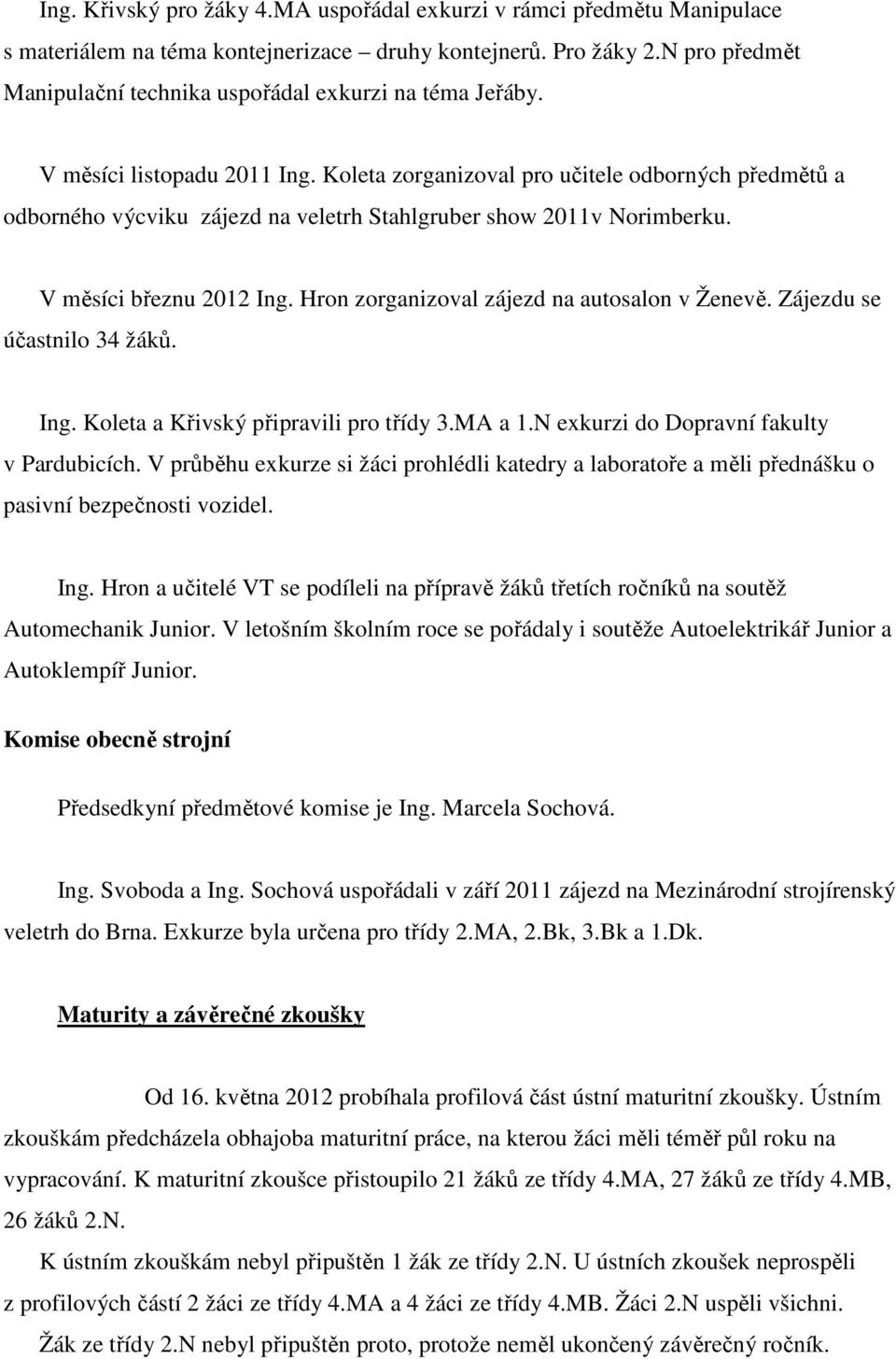 Koleta zorganizoval pro učitele odborných předmětů a odborného výcviku zájezd na veletrh Stahlgruber show 2011v Norimberku. V měsíci březnu 2012 Ing. Hron zorganizoval zájezd na autosalon v Ženevě.