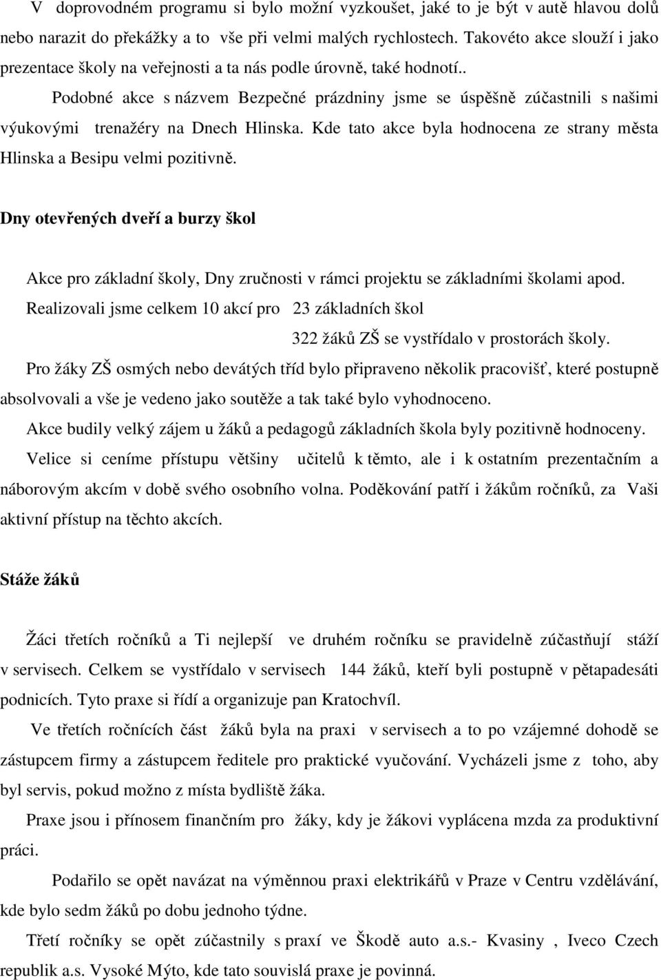 . Podobné akce s názvem Bezpečné prázdniny jsme se úspěšně zúčastnili s našimi výukovými trenažéry na Dnech Hlinska. Kde tato akce byla hodnocena ze strany města Hlinska a Besipu velmi pozitivně.