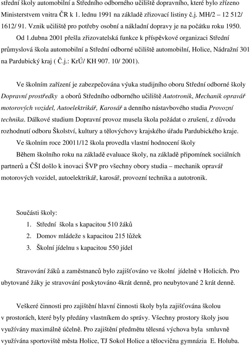 dubna 2001 přešla zřizovatelská funkce k příspěvkové organizaci Střední průmyslová škola automobilní a Střední odborné učiliště automobilní, Holice, Nádražní 301 na Pardubický kraj ( Č.j.: KrÚ/ KH 907.