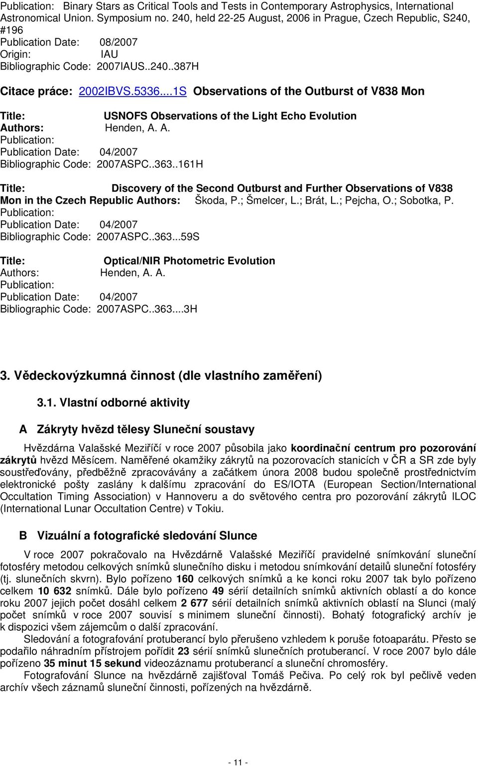 ..1S Observations of the Outburst of V838 Mon Title: USNOFS Observations of the Light Echo Evolution Authors: Henden, A. A. Publication: Publication Date: 04/2007 Bibliographic Code: 2007ASPC..363.