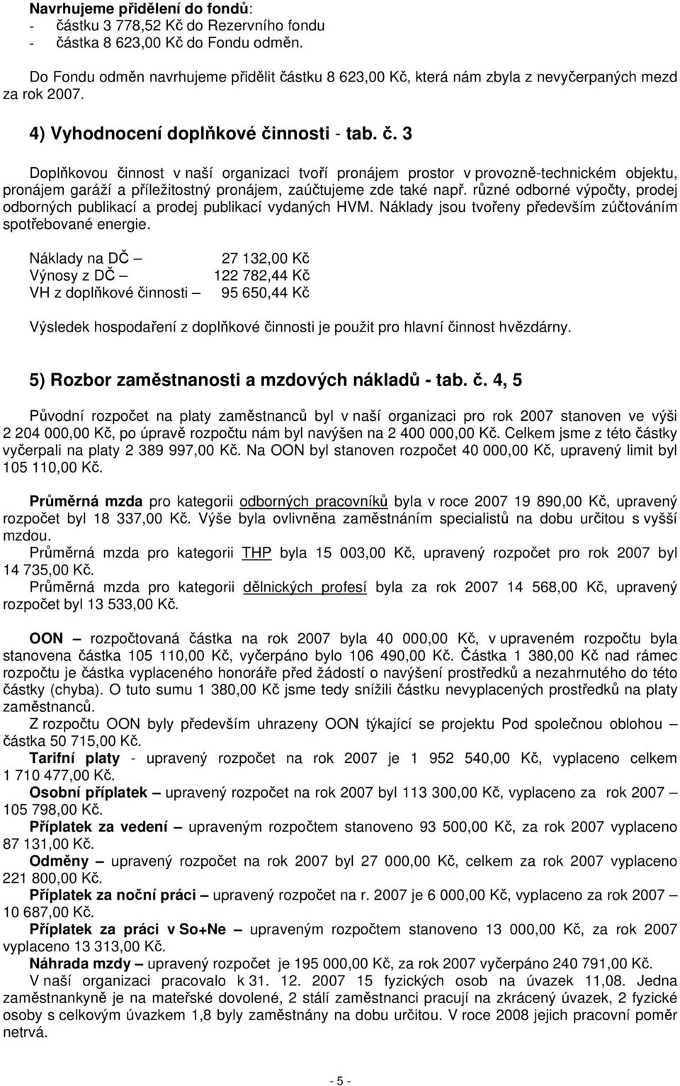 různé odborné výpočty, prodej odborných publikací a prodej publikací vydaných HVM. Náklady jsou tvořeny především zúčtováním spotřebované energie.