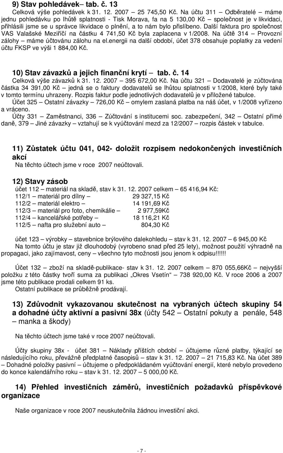 Další faktura pro společnost VAS Valašské Meziříčí na částku 4 741,50 Kč byla zaplacena v 1/2008. Na účtě 314 Provozní zálohy máme účtovánu zálohu na el.