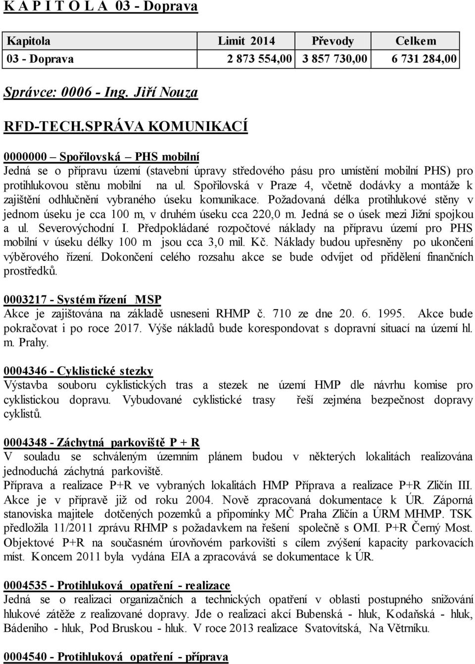 Spořilovská v Praze 4, včetně dodávky a montáže k zajištění odhlučnění vybraného úseku komunikace. Požadovaná délka protihlukové stěny v jednom úseku je cca 100 m, v druhém úseku cca 220,0 m.