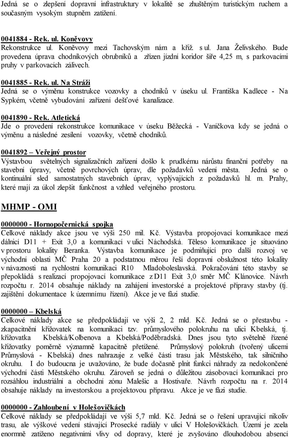 ul. Na Stráži Jedná se o výměnu konstrukce vozovky a chodníků v úseku ul. Františka Kadlece - Na Sypkém, včetně vybudování zařízení dešťové kanalizace. 0041890 - Rek.