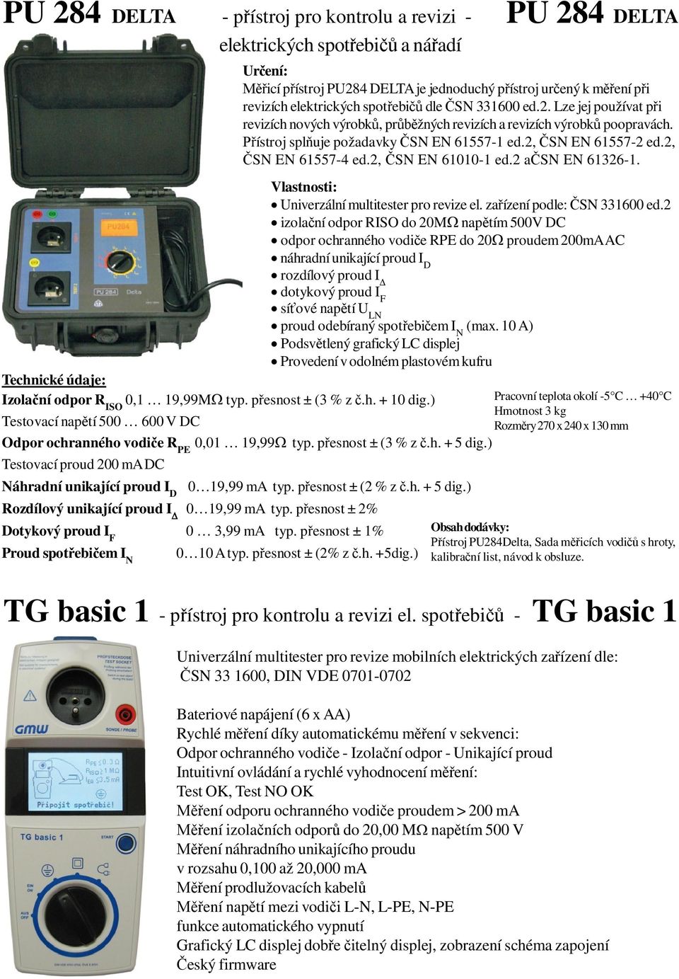 ístroj spl uje požadavky SN EN 61557-1 ed.2, SN EN 61557-2 ed.2, SN EN 61557-4 ed.2, SN EN 61010-1 ed.2 a SN EN 61326-1. Vlastnosti: Univerzální multitester pro revize el.