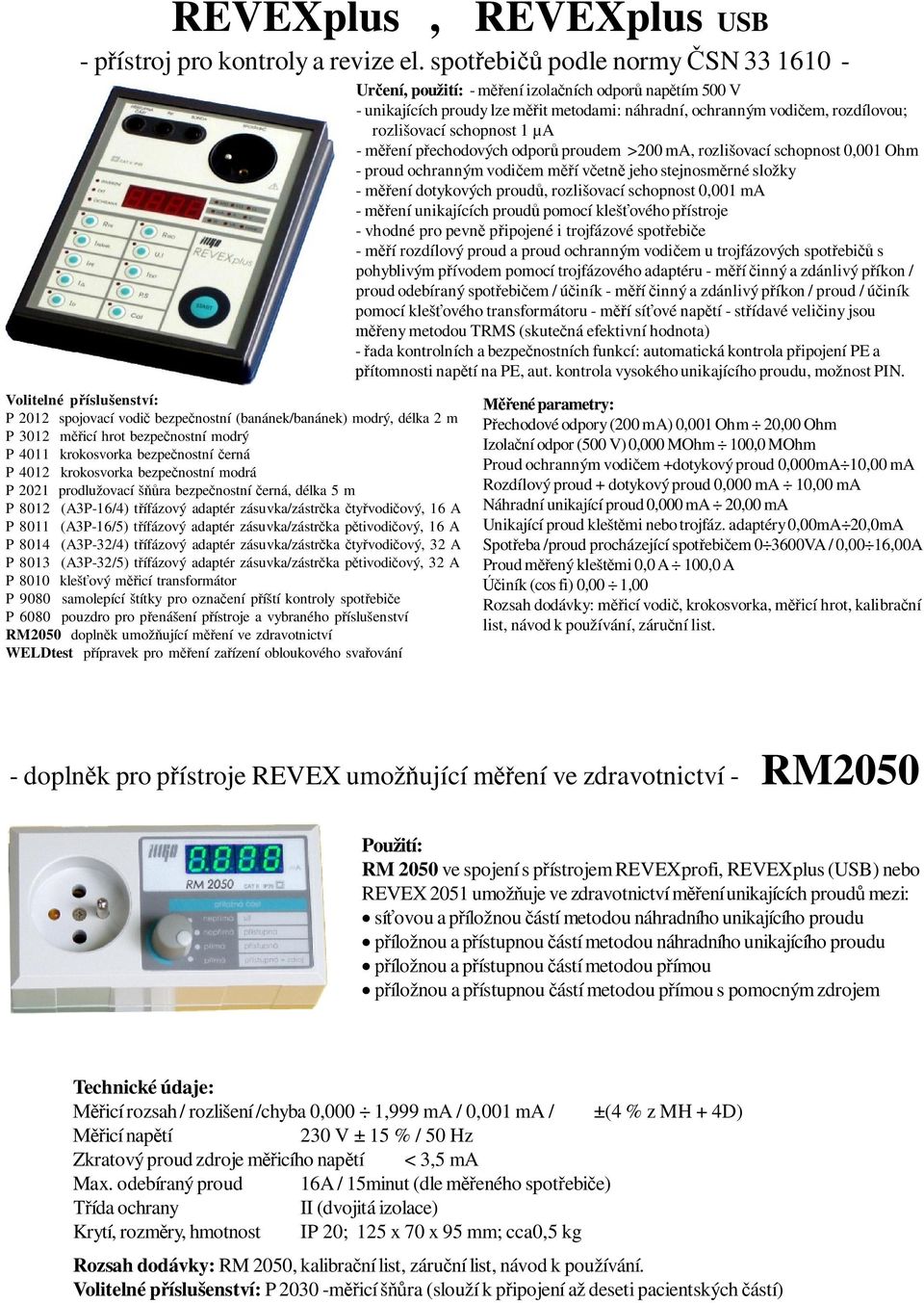 m ení p echodových odpor proudem >200 ma, rozlišovací schopnost 0,001 Ohm - proud ochranným vodi em m í v etn jeho stejnosm rné složky - m ení dotykových proud, rozlišovací schopnost 0,001 ma - m ení