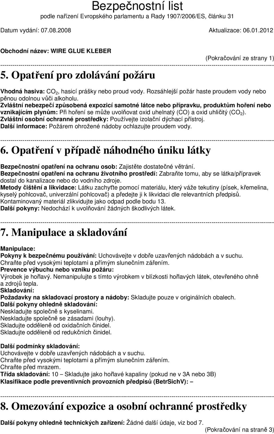 Zvláštní osobní ochranné prostředky: Používejte izolační dýchací přístroj. Další informace: Požárem ohrožené nádoby ochlazujte proudem vody. 6.