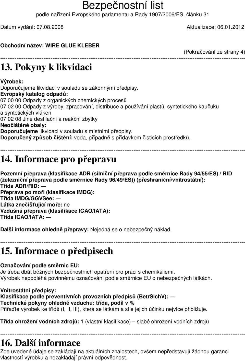 destilační a reakční zbytky Neočištěné obaly: Doporučujeme likvidaci v souladu s místními předpisy. Doporučený způsob čištění: voda, případně s přídavkem čisticích prostředků. 14.